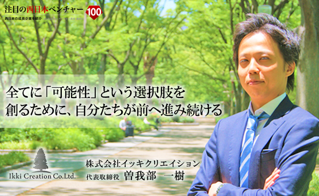 全てに「可能性」という選択肢を創るために、自分たちが前へ進み続ける 株式会社イッキクリエイション 代表取締役 曽我部 一樹