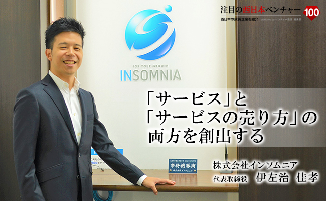 「サービス」 と 「サービスの売り方」 の両方を創出する 株式会社インソムニア 代表取締役 伊左治 佳孝