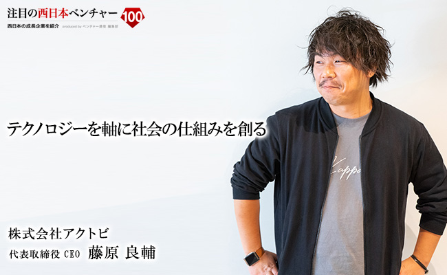 テクノロジーを軸に社会の仕組みを創る 株式会社アクトビ 代表取締役 CEO 藤原 良輔