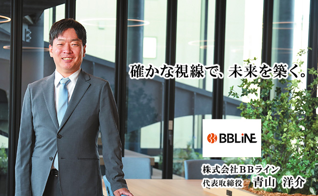 確かな視線で、未来を築く。　株式会社BBライン　代表取締役　青山 洋介