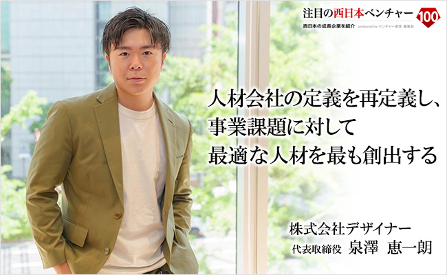 人材会社の定義を再定義し、事業課題に対して最適な人材を最も創出する 株式会社デザイナー 代表取締役 泉澤 恵一朗
