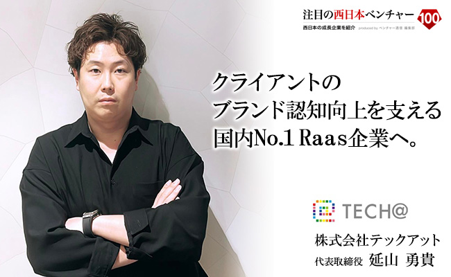 クライアントのブランド認知向上を支える国内No.1 Raas企業へ。 株式会社テックアット 代表取締役 延山 勇貴