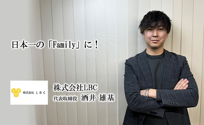 日本一の「Family」に！　株式会社LBC　代表取締役　酒井 雄基