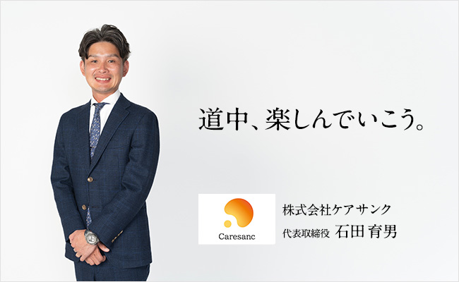 道中、楽しんでいこう。　株式会社ケアサンク　代表取締役　石田 育男