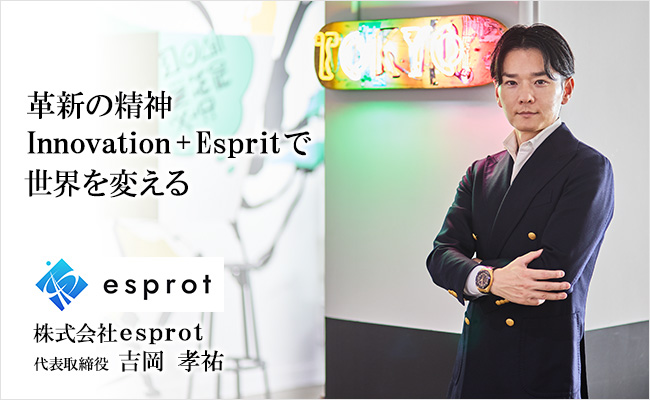 革新の精神 Innovation + Esprit で世界を変える 株式会社esprot 代表取締役 吉岡 孝祐