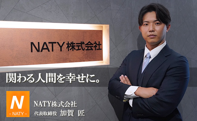 関わる人間を幸せに。 NATY株式会社 代表取締役 加賀 匠