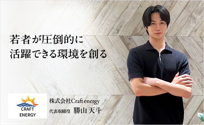 若者が圧倒的に活躍できる環境を創る 株式会社Craft energy 代表取締役 勝山 天斗