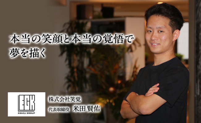 本当の笑顔と本当の覚悟で夢を描く　株式会社笑覚　代表取締役　米田 賢佑