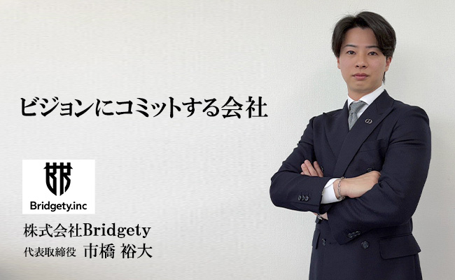 ビジョンにコミットする会社 株式会社Bridgety 代表取締役 市橋 裕大