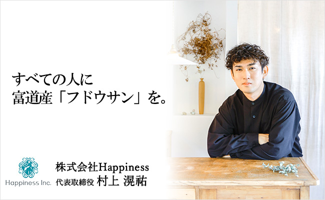 すべての人に富道産「フドウサン」を。 株式会社Happiness 代表取締役 村上 滉祐