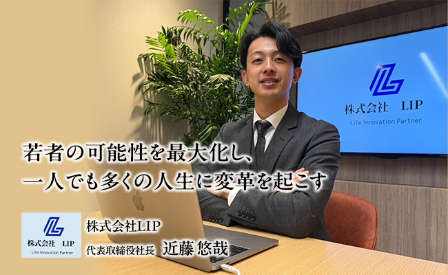 若者の可能性を最大化し、一人でも多くの人生に変革を起こす　株式会社LIP　代表取締役社長　近藤 悠哉