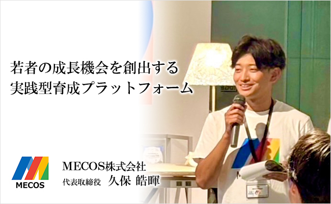若者の成長機会を創出する実践型育成プラットフォーム　MECOS株式会社　代表取締役　久保 皓暉