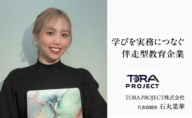 学びを実務につなぐ伴走型教育企業 TORA PROJECT株式会社 代表取締役 石丸 菜華