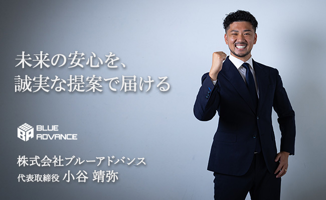 未来の安心を、誠実な提案で届ける　株式会社ブルーアドバンス　代表取締役　小谷 靖弥
