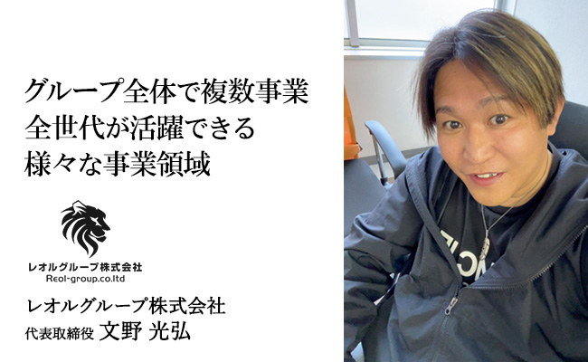 グループ全体で複数事業。全世代が活躍できる様々な事業領域　レオルグループ株式会社　代表取締役　文野 光弘