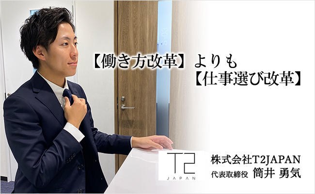 【働き方改革】よりも【仕事選び改革】 株式会社T2JAPAN 代表取締役 筒井 勇気