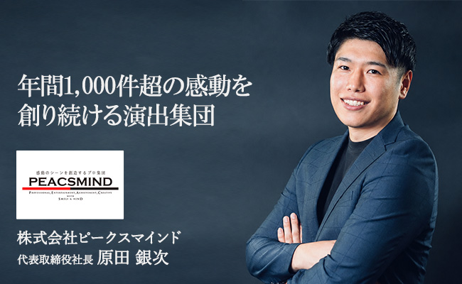 年間1,000件超の感動を創り続ける演出集団 株式会社ピークスマインド 代表取締役社長 原田 銀次